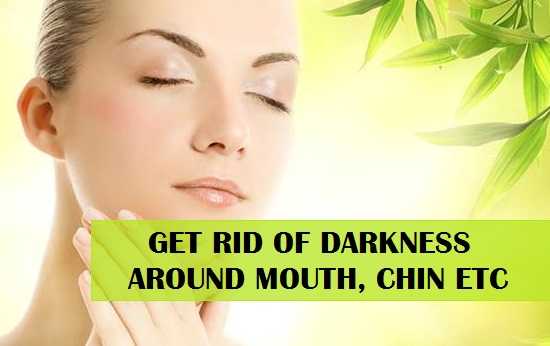 Natural Tips for Skin Darkness around Mouth, Chin etc